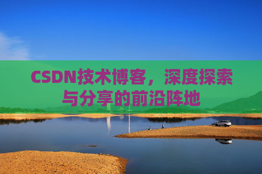 CSDN技术博客，深度探索与分享的前沿阵地